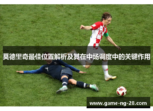 莫德里奇最佳位置解析及其在中场调度中的关键作用