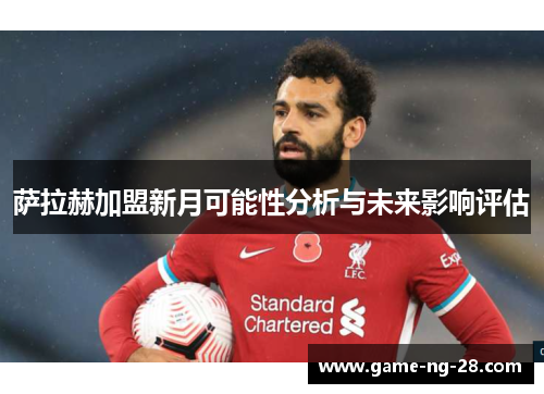 萨拉赫加盟新月可能性分析与未来影响评估