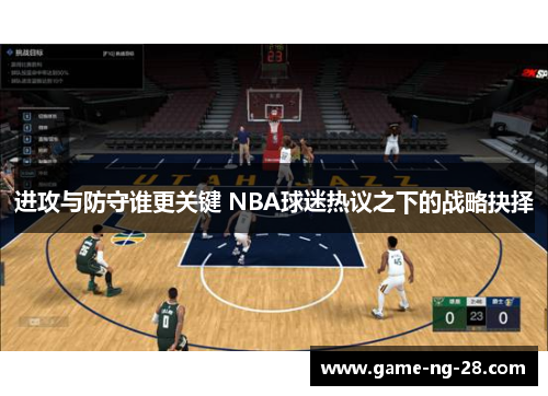 进攻与防守谁更关键 NBA球迷热议之下的战略抉择
