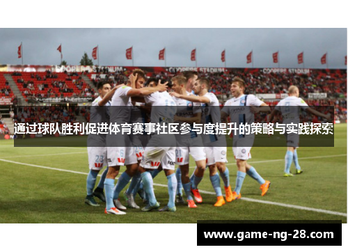 通过球队胜利促进体育赛事社区参与度提升的策略与实践探索