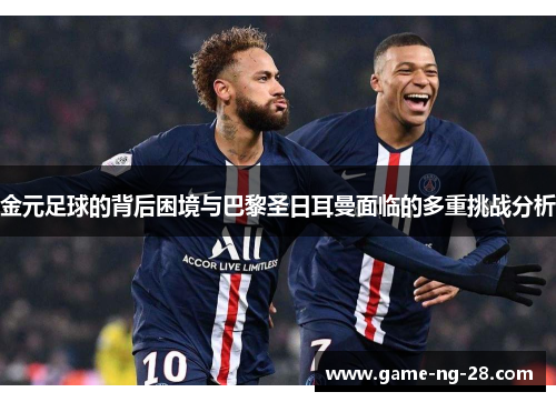 金元足球的背后困境与巴黎圣日耳曼面临的多重挑战分析 金元足球的背后困境与巴黎圣日耳曼面临的多重挑战分析