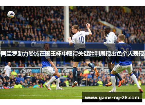 阿圭罗助力曼城在国王杯中取得关键胜利展现出色个人表现