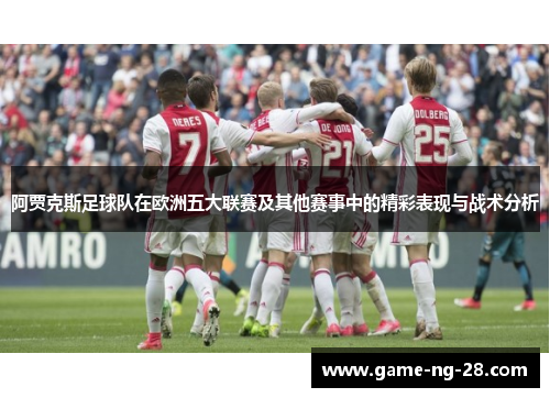 阿贾克斯足球队在欧洲五大联赛及其他赛事中的精彩表现与战术分析