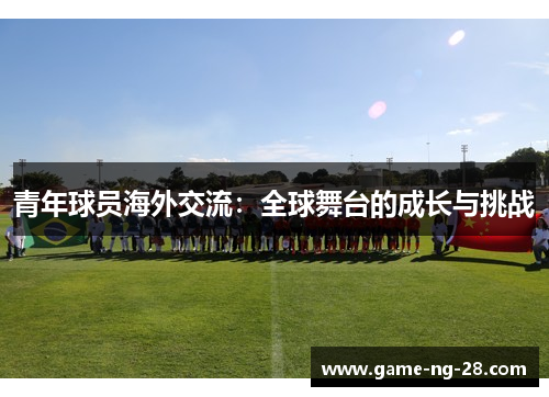 青年球员海外交流:全球舞台的成长与挑战 青年球员海外交流:全球舞台的成长与挑战