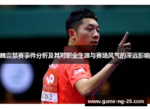 魏震禁赛事件分析及其对职业生涯与赛场风气的深远影响 魏震禁赛事件分析及其对职业生涯与赛场风气的深远影响