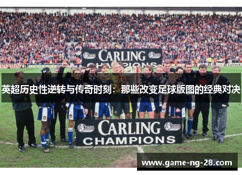 英超历史性逆转与传奇时刻：那些改变足球版图的经典对决