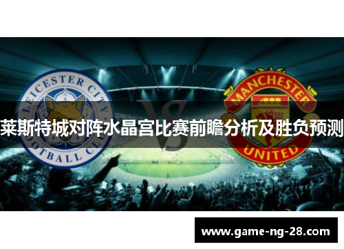 莱斯特城对阵水晶宫比赛前瞻分析及胜负预测
