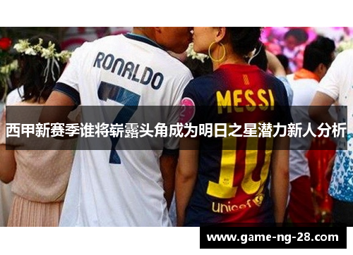 西甲新赛季谁将崭露头角成为明日之星潜力新人分析