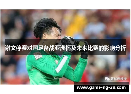 谢文停赛对国足备战亚洲杯及未来比赛的影响分析