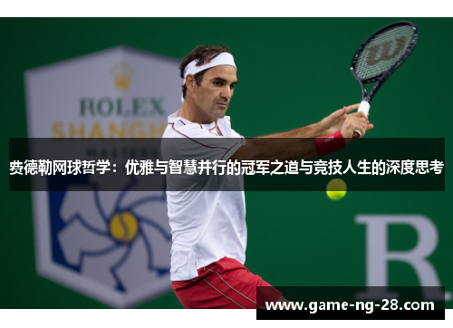 费德勒网球哲学：优雅与智慧并行的冠军之道与竞技人生的深度思考