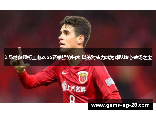 莱昂纳多领衔上港2025赛季强势归来 以绝对实力成为球队核心镇场之宝 莱昂纳多领衔上港2025赛季强势归来 以绝对实力成为球队核心镇场之宝