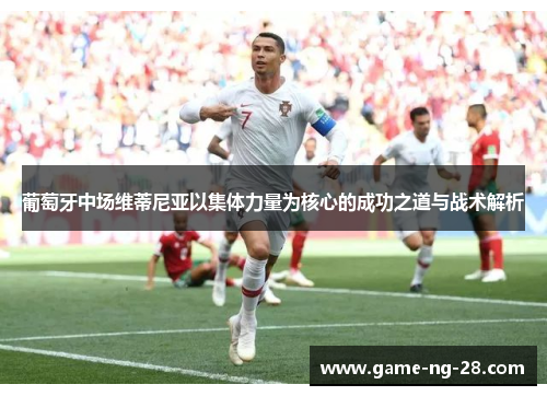 葡萄牙中场维蒂尼亚以集体力量为核心的成功之道与战术解析