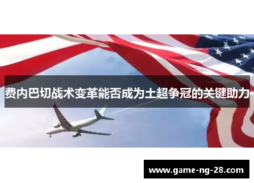 费内巴切战术变革能否成为土超争冠的关键助力 费内巴切战术变革能否成为土超争冠的关键助力