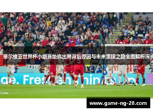 塞尔维亚世界杯小组赛垫底出局背后原因与未来重建之路全面解析深