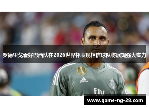 罗德里戈看好巴西队在2026世界杯表现相信球队将展现强大实力