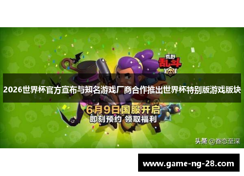 2026世界杯官方宣布与知名游戏厂商合作推出世界杯特别版游戏版块 2026世界杯官方宣布与知名游戏厂商合作推出世界杯特别版游戏版块
