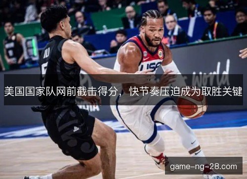 美国国家队网前截击得分,快节奏压迫成为取胜关键 美国国家队网前截击得分,快节奏压迫成为取胜关键
