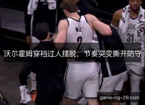 沃尔霍姆穿裆过人摆脱，节奏突变撕开防守
